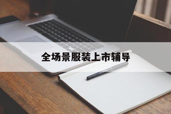 天水市全场景服装上市辅导(服装怎么样打造场景化)