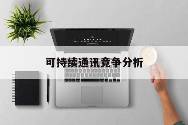 天水市可持续通讯竞争分析(可持续竞争优势有哪些)