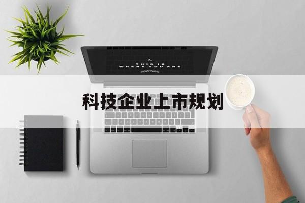 天水市科技企业上市规划(大型科技企业 上市)